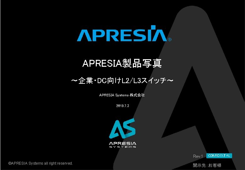 APRESIA製品写真 ～企業・DC向けL 2/L 3スイッチ～ APRESIA Systems 株式会社 2019. 7. 3 Rev. 1 ©APRESIA Systems