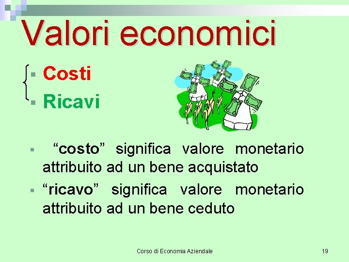 Valori economici § § Costi Ricavi “costo” significa valore monetario attribuito ad un bene