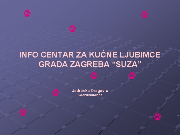 INFO CENTAR ZA KUĆNE LJUBIMCE GRADA ZAGREBA “SUZA” Jadranka Dragović Koordinatorica 