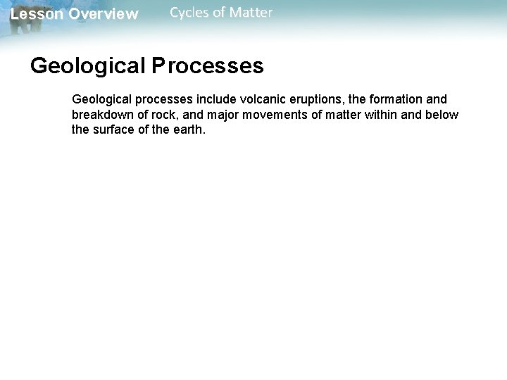 Lesson Overview Cycles of Matter Geological Processes Geological processes include volcanic eruptions, the formation