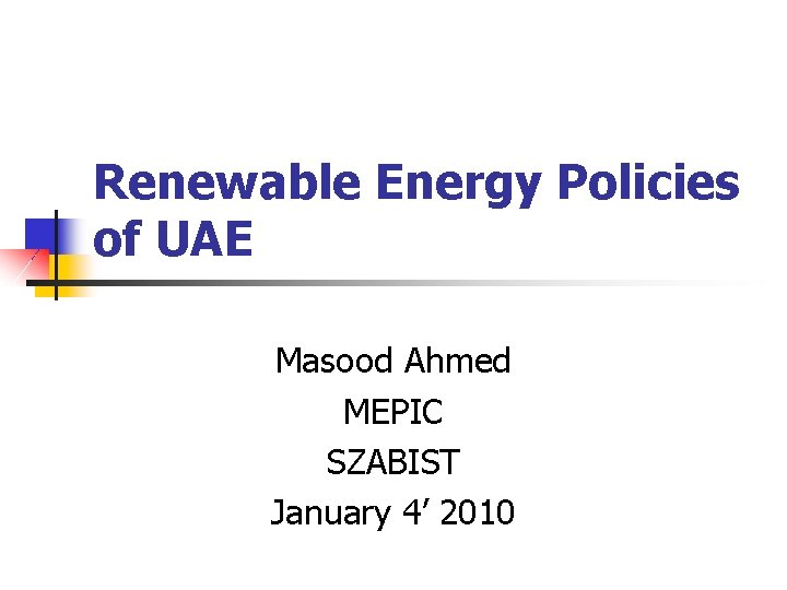 Renewable Energy Policies of UAE Masood Ahmed MEPIC SZABIST January 4’ 2010 