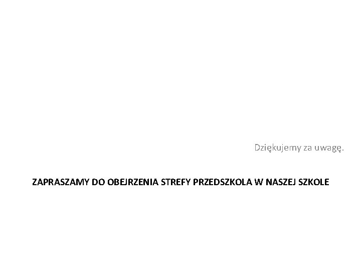 Dziękujemy za uwagę. ZAPRASZAMY DO OBEJRZENIA STREFY PRZEDSZKOLA W NASZEJ SZKOLE 