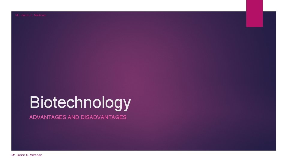 Mr. Jason S. Martinez Biotechnology ADVANTAGES AND DISADVANTAGES Mr. Jason S. Martinez 