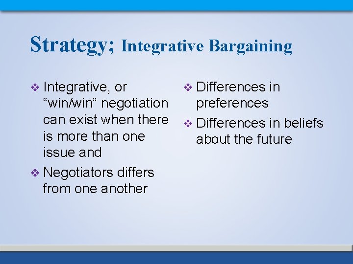 Strategy; Integrative Bargaining v Integrative, or “win/win” negotiation can exist when there is more