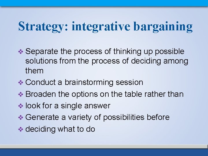 Strategy: integrative bargaining v Separate the process of thinking up possible solutions from the