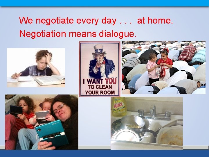 We negotiate every day. . . at home. Negotiation means dialogue. 