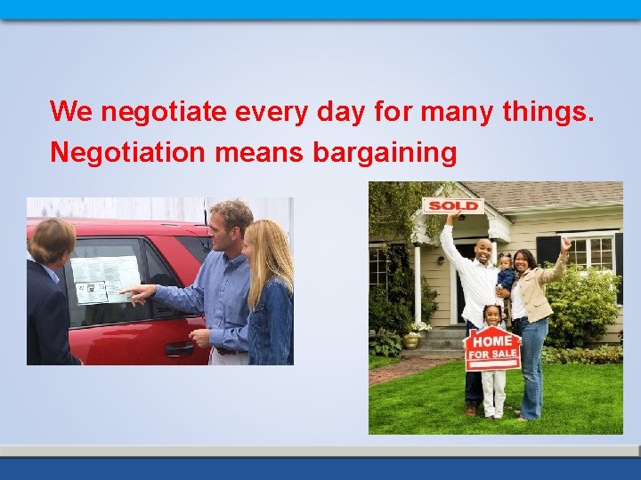 We negotiate every day for many things. Negotiation means bargaining 