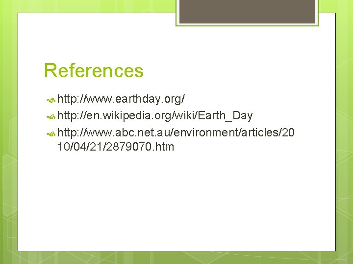 References http: //www. earthday. org/ http: //en. wikipedia. org/wiki/Earth_Day http: //www. abc. net. au/environment/articles/20