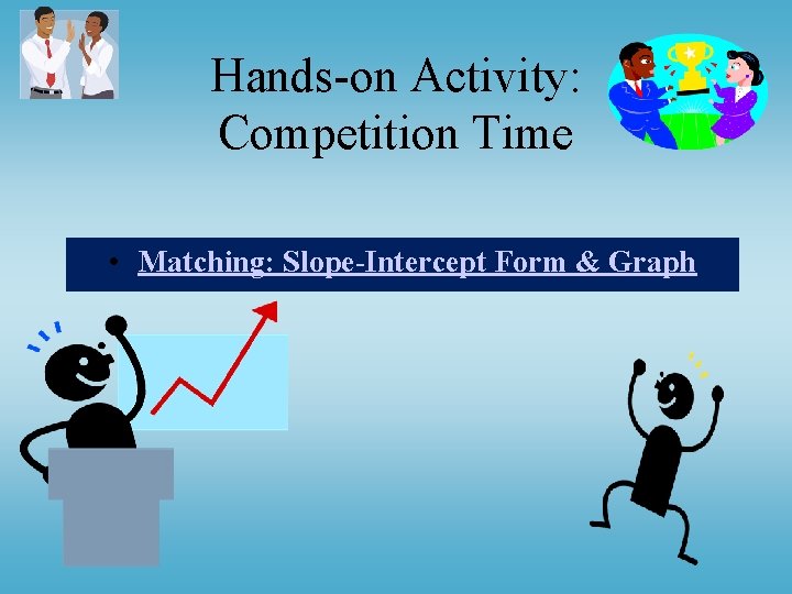 Hands-on Activity: Competition Time • Matching: Slope-Intercept Form & Graph 