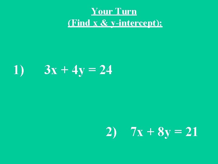 Your Turn (Find x & y-intercept): 1) 3 x + 4 y = 24