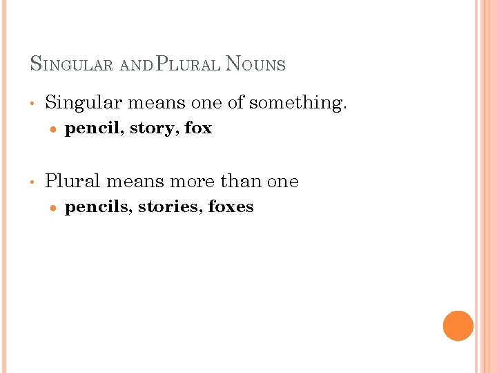 SINGULAR AND PLURAL NOUNS • Singular means one of something. ● • pencil, story,