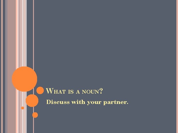 WHAT IS A NOUN? Discuss with your partner. 