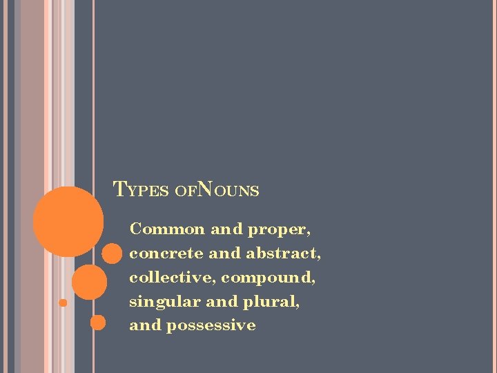 TYPES OFNOUNS Common and proper, concrete and abstract, collective, compound, singular and plural, and