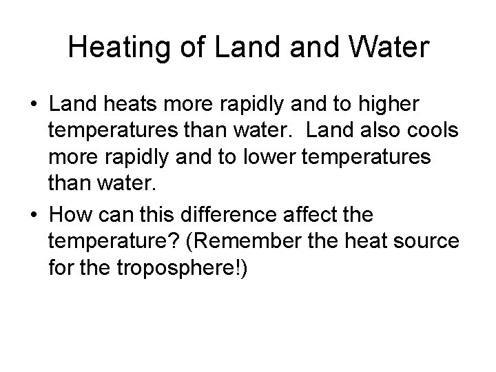Heating of Land Water • Land heats more rapidly and to higher temperatures than