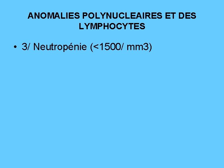 ANOMALIES POLYNUCLEAIRES ET DES LYMPHOCYTES • 3/ Neutropénie (<1500/ mm 3) 