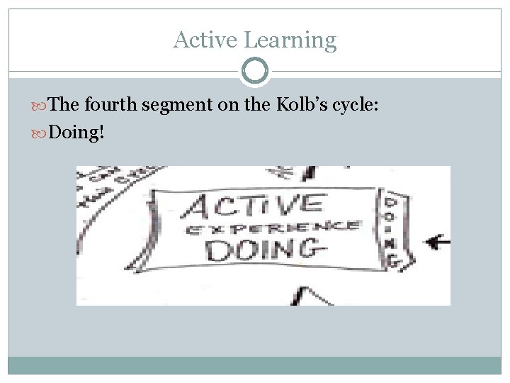 Active Learning The fourth segment on the Kolb’s cycle: Doing! 