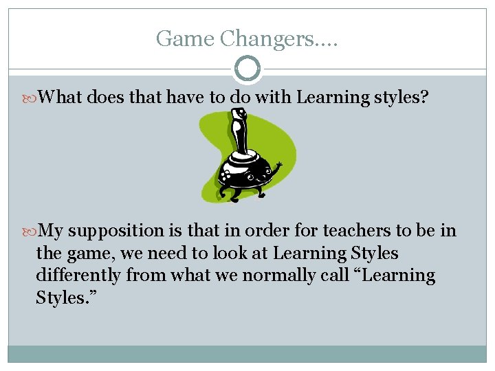 Game Changers…. What does that have to do with Learning styles? My supposition is