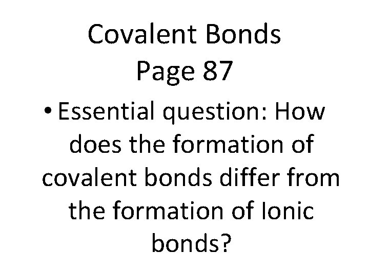 Covalent Bonds Page 87 • Essential question: How does the formation of covalent bonds