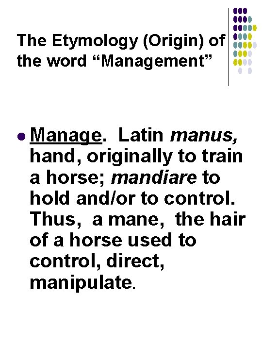 The Etymology (Origin) of the word “Management” l Manage. Latin manus, hand, originally to