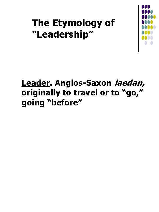 The Etymology of “Leadership” Leader. Anglos-Saxon laedan, originally to travel or to “go, ”