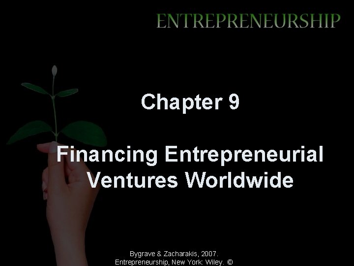Chapter 9 Financing Entrepreneurial Ventures Worldwide Bygrave & Zacharakis, 2007. Entrepreneurship, New York: Wiley.