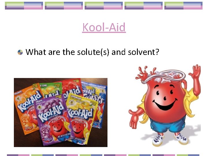 Kool-Aid What are the solute(s) and solvent? 