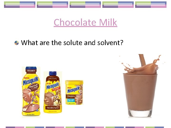 Chocolate Milk What are the solute and solvent? 