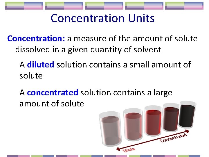 Concentration Units Concentration: a measure of the amount of solute dissolved in a given