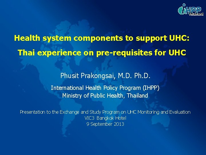 Health system components to support UHC: Thai experience on pre-requisites for UHC Phusit Prakongsai,