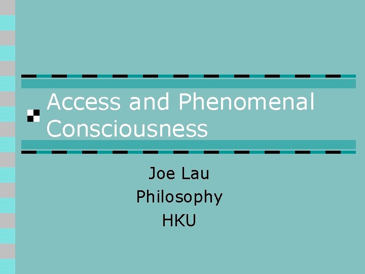 Access and Phenomenal Consciousness Joe Lau Philosophy HKU 