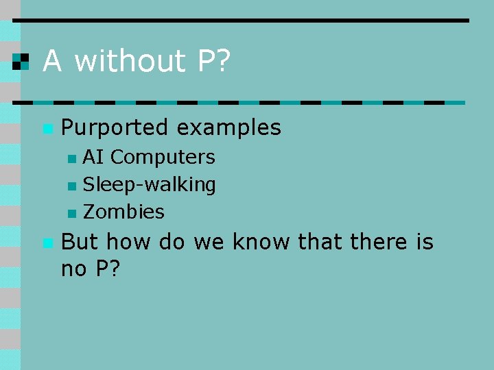 A without P? n Purported examples AI Computers n Sleep-walking n Zombies n n