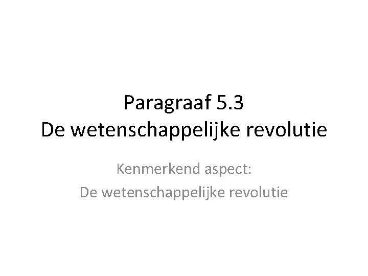 Paragraaf 5. 3 De wetenschappelijke revolutie Kenmerkend aspect: De wetenschappelijke revolutie 