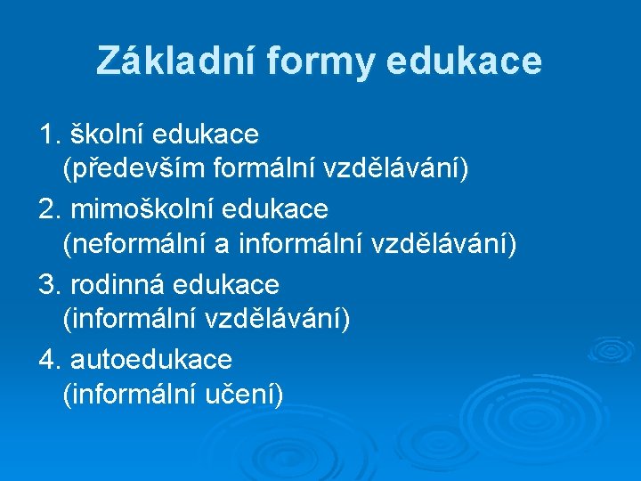 Základní formy edukace 1. školní edukace (především formální vzdělávání) 2. mimoškolní edukace (neformální a