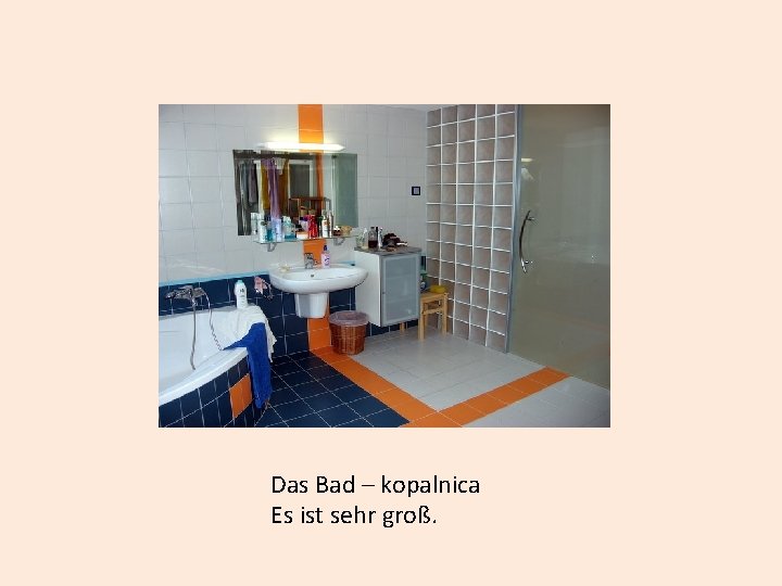 Das Bad – kopalnica Es ist sehr groß. 