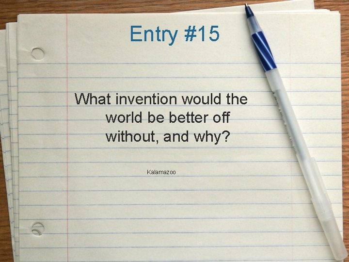 Entry #15 What invention would the world be better off without, and why? Kalamazoo
