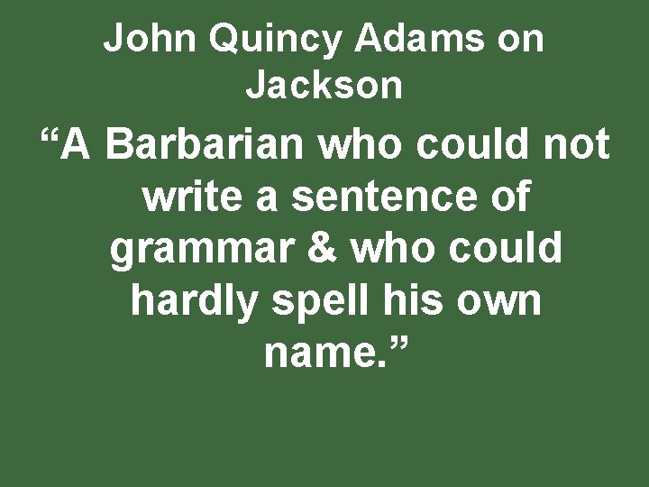John Quincy Adams on Jackson “A Barbarian who could not write a sentence of