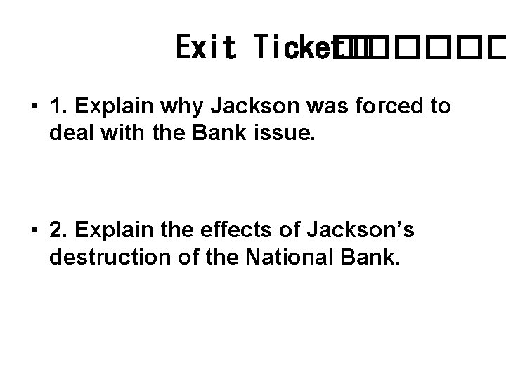 Exit Ticket� ������ • 1. Explain why Jackson was forced to deal with the