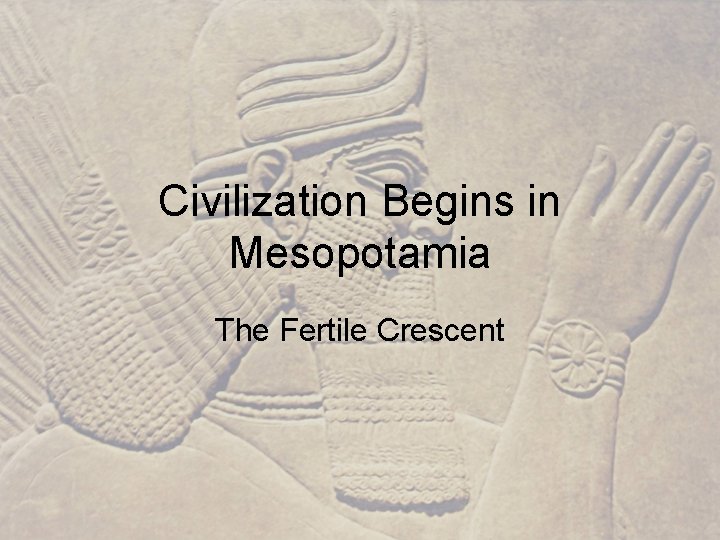 Civilization Begins in Mesopotamia The Fertile Crescent 