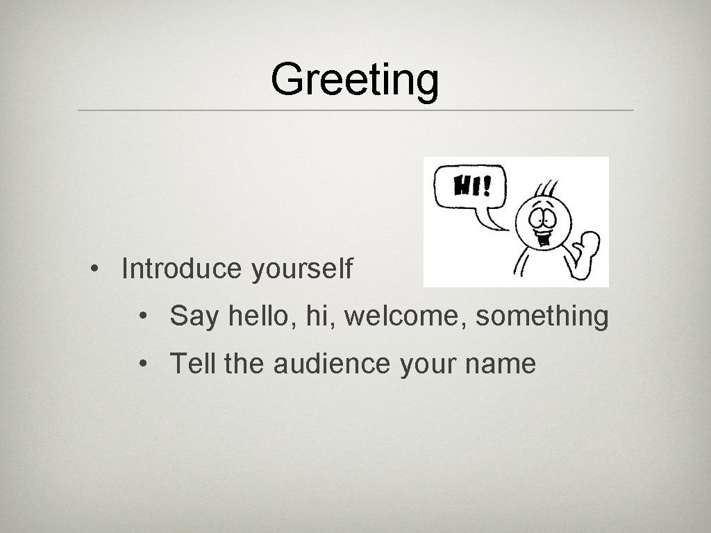 Greeting • Introduce yourself • Say hello, hi, welcome, something • Tell the audience