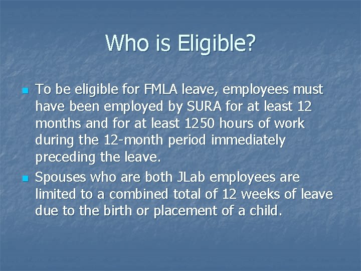 Who is Eligible? n n To be eligible for FMLA leave, employees must have