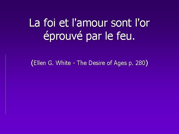 La foi et l'amour sont l'or éprouvé par le feu. (Ellen G. White -