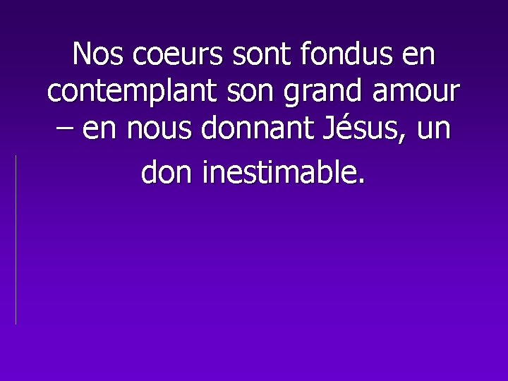 Nos coeurs sont fondus en contemplant son grand amour – en nous donnant Jésus,