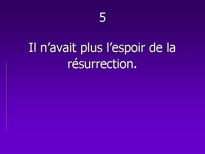 5 Il n’avait plus l’espoir de la résurrection. 