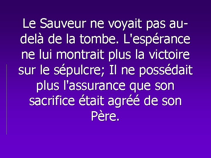 Le Sauveur ne voyait pas audelà de la tombe. L'espérance ne lui montrait plus