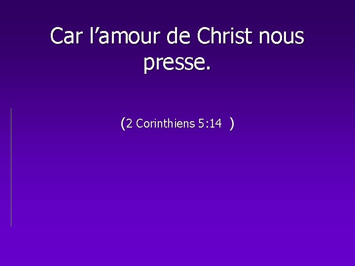 Car l’amour de Christ nous presse. (2 Corinthiens 5: 14 ) 