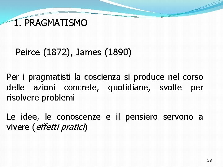 1. PRAGMATISMO Peirce (1872), James (1890) Per i pragmatisti la coscienza si produce nel