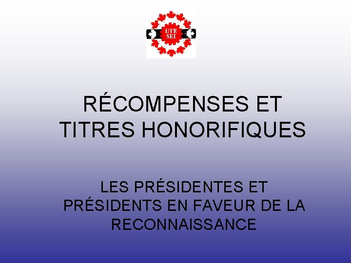 RÉCOMPENSES ET TITRES HONORIFIQUES LES PRÉSIDENTES ET PRÉSIDENTS EN FAVEUR DE LA RECONNAISSANCE 