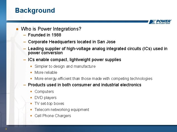 Background ● Who is Power Integrations? – Founded in 1988 – Corporate Headquarters located
