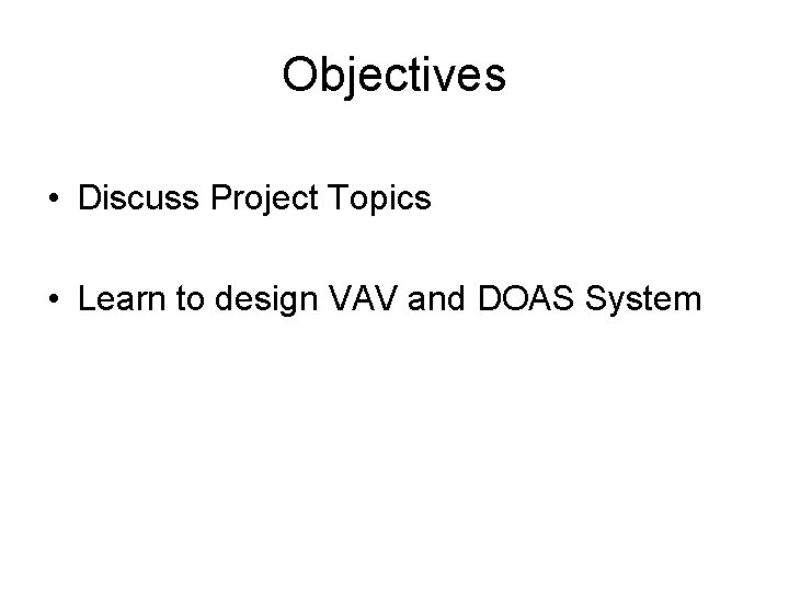 Objectives • Discuss Project Topics • Learn to design VAV and DOAS System 