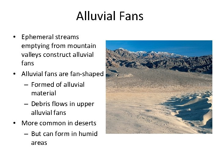 Alluvial Fans • Ephemeral streams emptying from mountain valleys construct alluvial fans • Alluvial